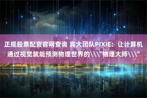 正规股票配资官网查询 宾大团队PIXIE:让计算机通过视觉就能预测物理世界的\