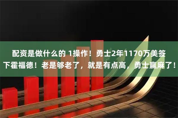 配资是做什么的 1操作！勇士2年1170万美签下霍福德！老是够老了，就是有点高，勇士赢麻了！