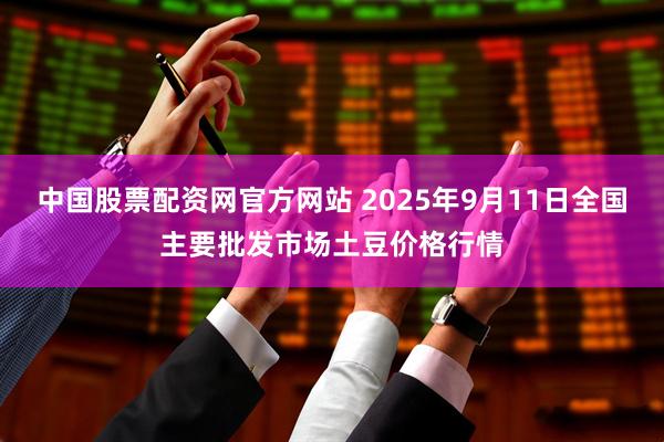 中国股票配资网官方网站 2025年9月11日全国主要批发市场土豆价格行情