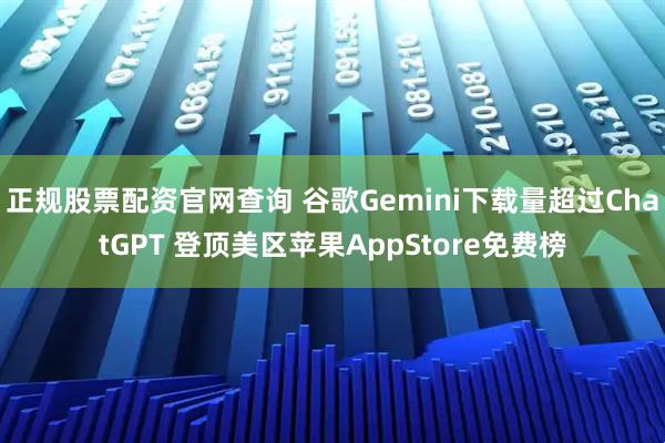 正规股票配资官网查询 谷歌Gemini下载量超过ChatGPT 登顶美区苹果AppStore免费榜