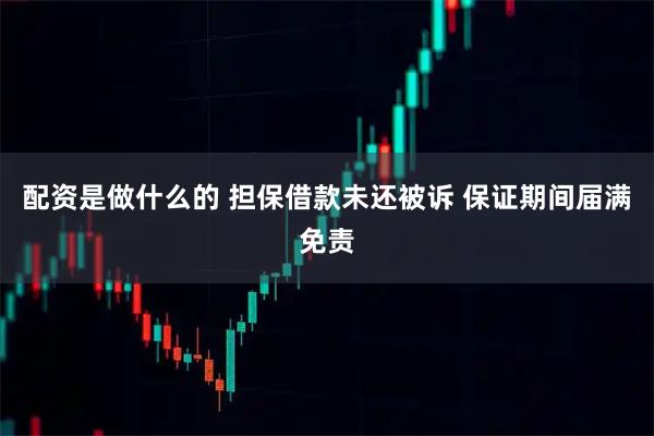 配资是做什么的 担保借款未还被诉 保证期间届满免责