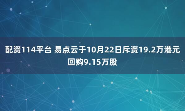配资114平台 易点云于10月22日斥资19.2万港元回购9.15万股