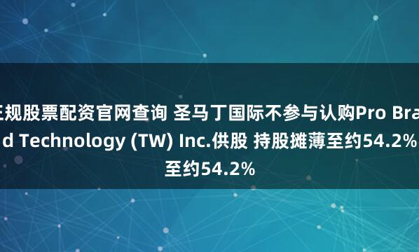 正规股票配资官网查询 圣马丁国际不参与认购Pro Brand Technology (TW) Inc.供股 持股摊薄至约54.2%