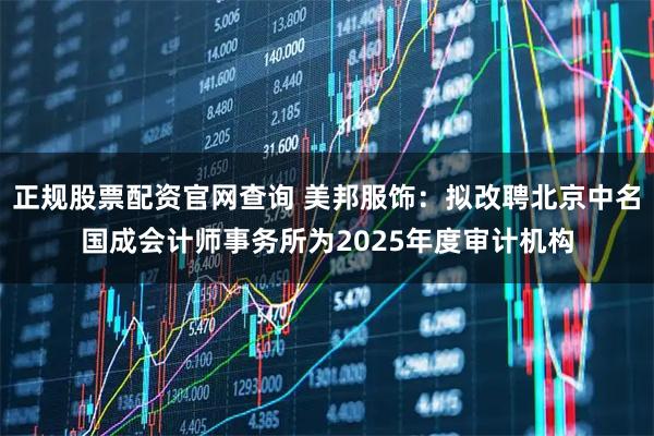 正规股票配资官网查询 美邦服饰：拟改聘北京中名国成会计师事务所为2025年度审计机构