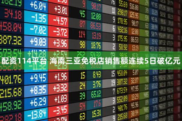 配资114平台 海南三亚免税店销售额连续5日破亿元