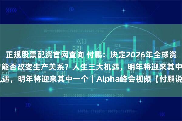 正规股票配资官网查询 付鹏：决定2026年全球资产涨跌的关键：AI生产力能否改变生产关系？人生三大机遇，明年将迎来其中一个｜Alpha峰会视频【付鹏说14】