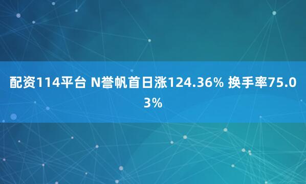配资114平台 N誉帆首日涨124.36% 换手率75.03%