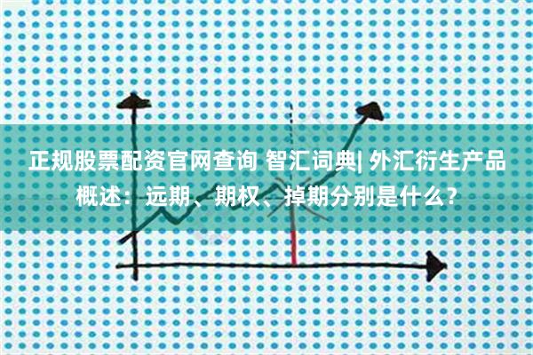 正规股票配资官网查询 智汇词典| 外汇衍生产品概述：远期、期权、掉期分别是什么？