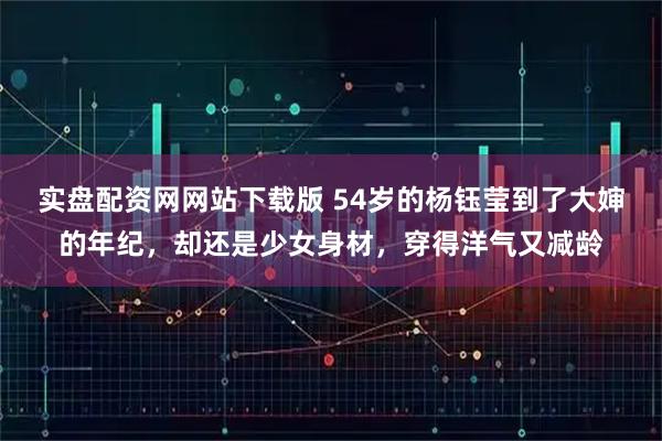 实盘配资网网站下载版 54岁的杨钰莹到了大婶的年纪，却还是少女身材，穿得洋气又减龄