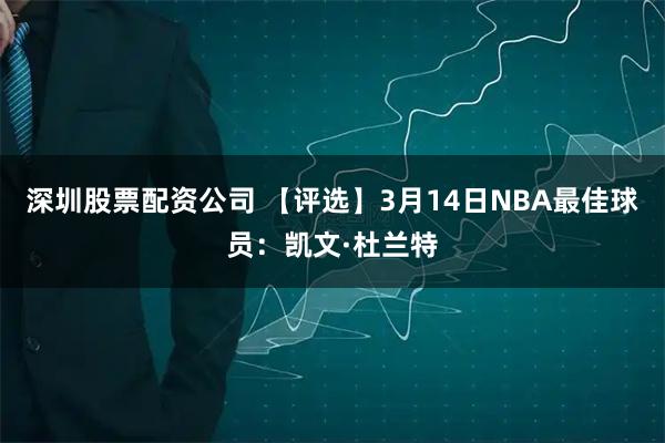 深圳股票配资公司 【评选】3月14日NBA最佳球员:凯文·杜兰特