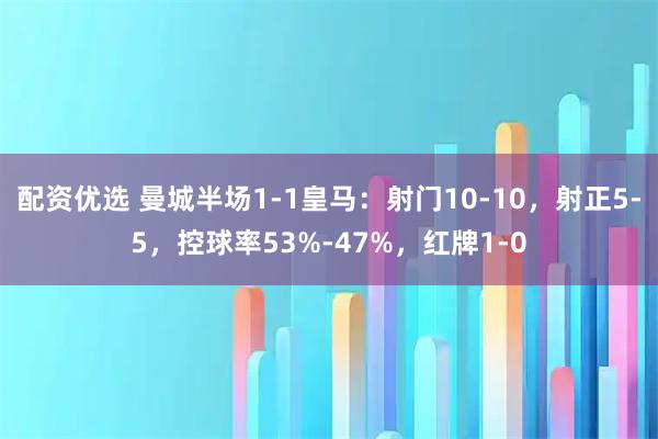配资优选 曼城半场1-1皇马：射门10-10，射正5-5，控球率53%-47%，红牌1-0