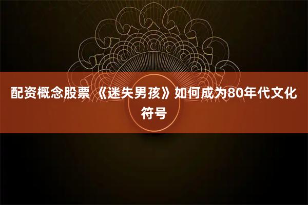 配资概念股票 《迷失男孩》如何成为80年代文化符号