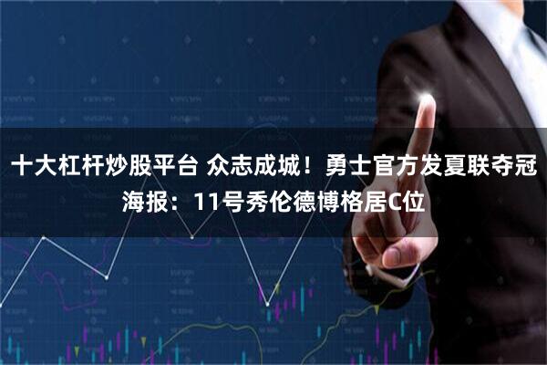 十大杠杆炒股平台 众志成城！勇士官方发夏联夺冠海报：11号秀伦德博格居C位